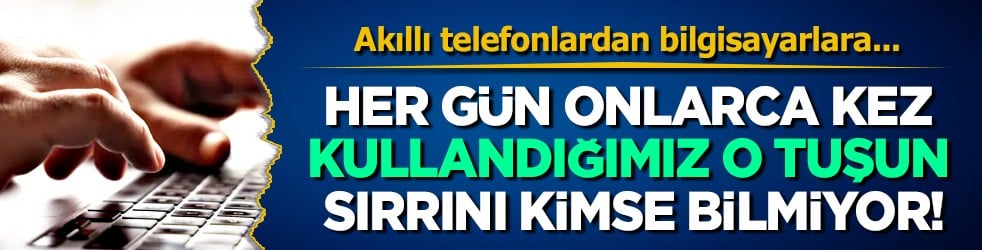 Çok konuşulacak araştırma: Her gün onlarca kez kullandığımız o tuşun sırrını kimse bilmiyor!