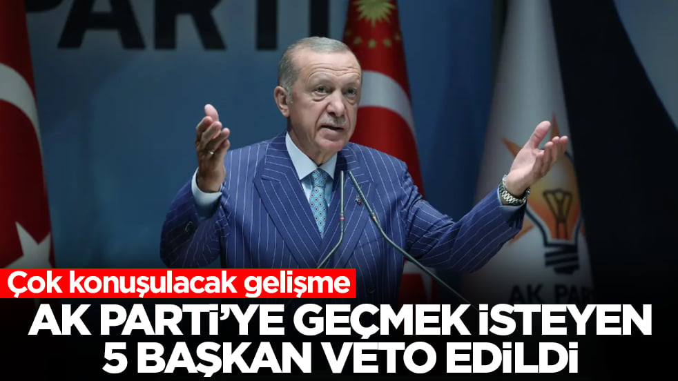Çok konuşulacak gelişme: AK Parti'ye geçmek isteyen 5 belediye başkanı veto edildi