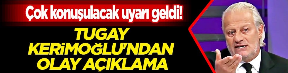 Çok konuşulacak uyarı geldi! Tugay Kerimoğlu'ndan olay açıklama...