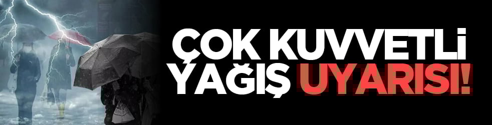 Çok kuvvetli yağış uyarısı!