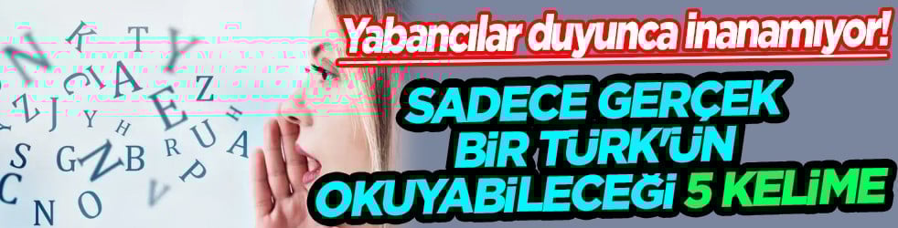 Çok şaşıracaksınız: Sadece gerçek bir Türk'ün okuyabileceği 5 kelime: Yabancılar duyunca inanamıyor!