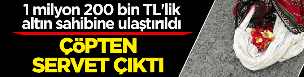 Çöpten servet çıktı! 1 milyon 200 bin TL'lik altın sahibine ulaştırıldı