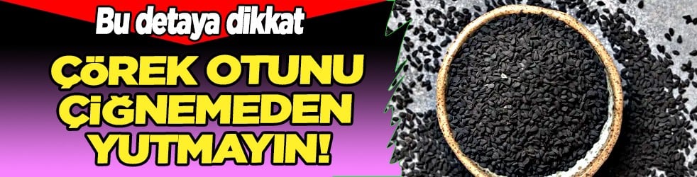 Çörek otunu çiğnemeden yutmayın: İşte doğru kullanım şekli burada...