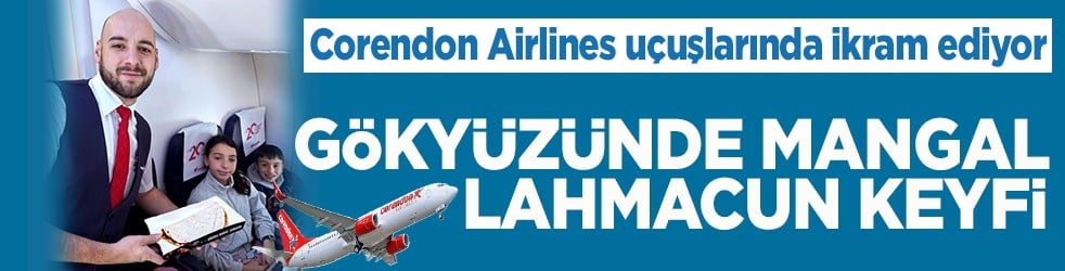 Corendon Airlines uçuşlarında ikram ediyor Gökyüzünde mangal lahmacun keyfi