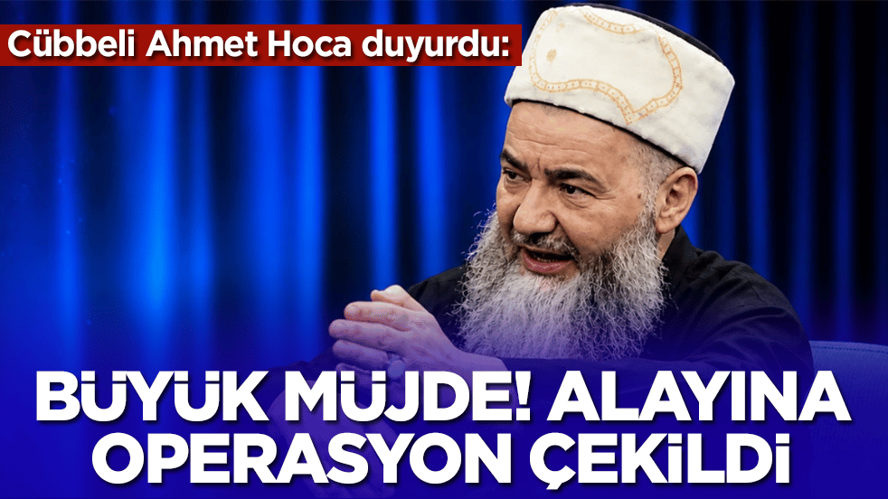 Cübbeli Ahmet Hoca duyurdu: Büyük müjde, alayına operasyon çekildi