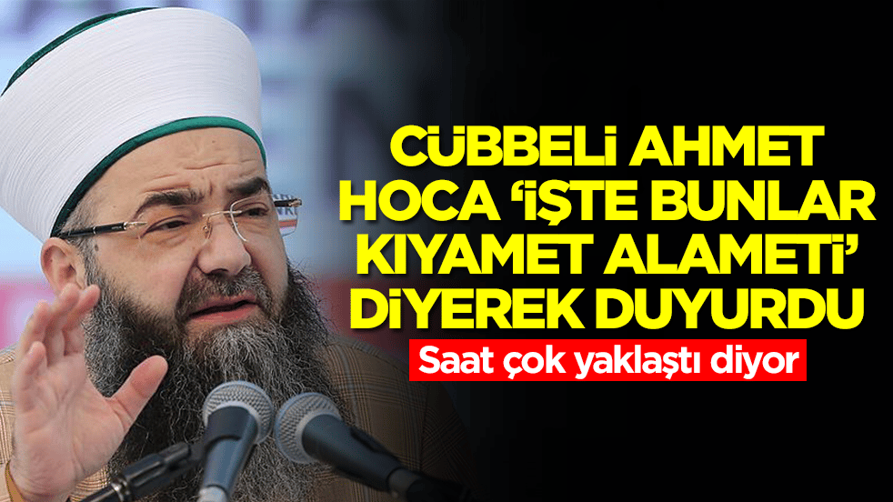 Cübbeli Ahmet Hoca 'işte bunlar kıyamet alameti' diyerek duyurdu: Saat çok yaklaştı diyor