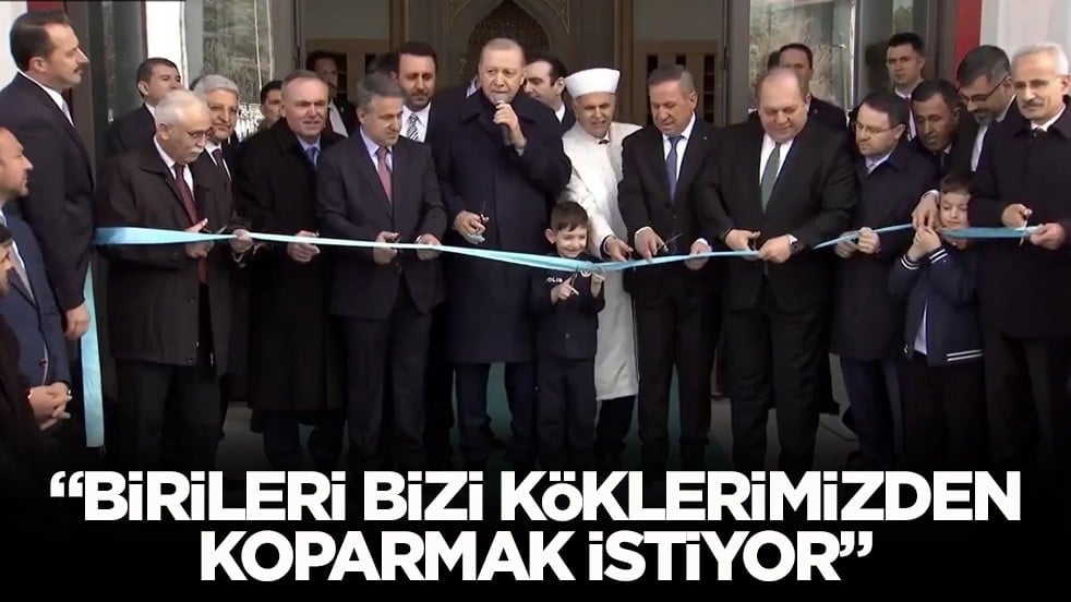 Cumhurbaşkanı Erdoğan: Birileri bizi köklerimizden koparmak istiyor