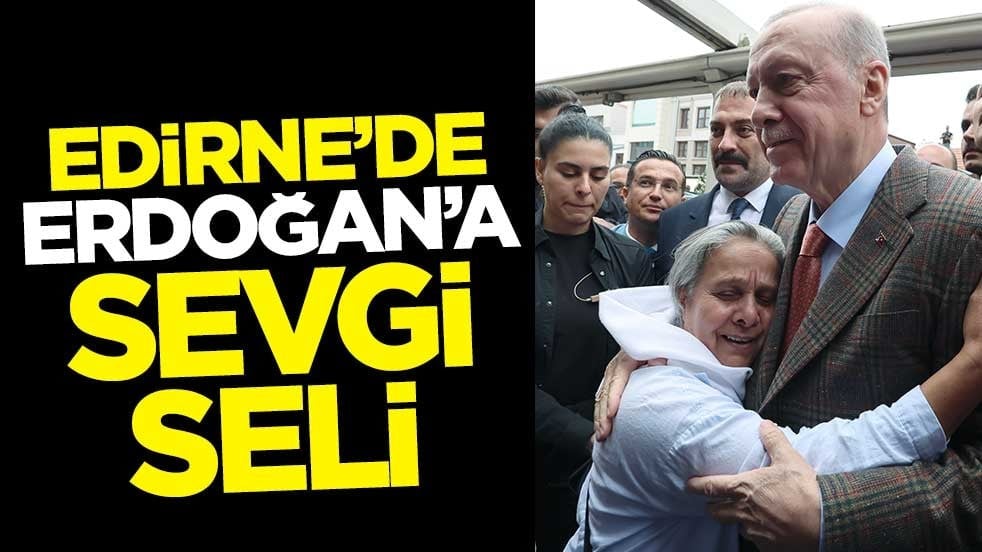Cumhurbaşkanı Erdoğan'a Edirne'de sevgi seli