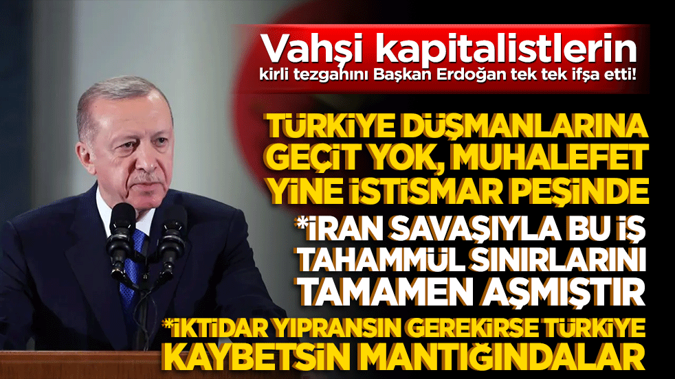 Vahşi kapitalistlerin kirli tezgahını Başkan Erdoğan tek tek ifşa etti! Türkiye düşmanlarına geçit yok, muhalefet yine istismar peşinde!