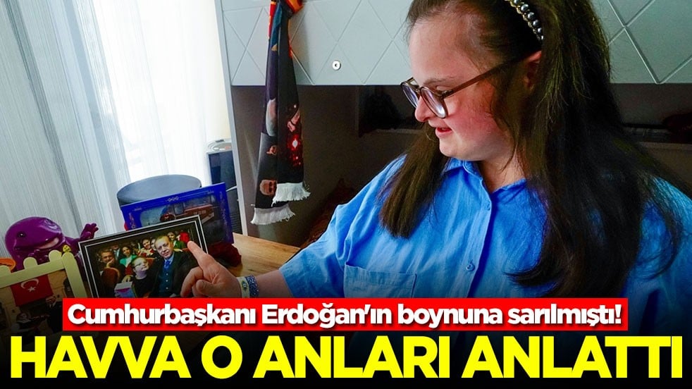 Cumhurbaşkanı Erdoğan'ın boynuna sarılmıştı! Havva o anları anlatı