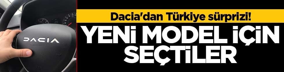 Dacia'dan Türkiye sürprizi! Yeni model için seçtiler