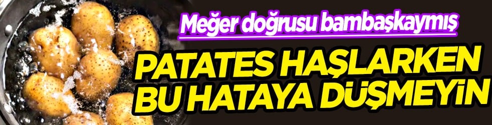 Daha diri olması için... Patates haşlarken yapılan bu hata tüm lezzeti bozuyor!