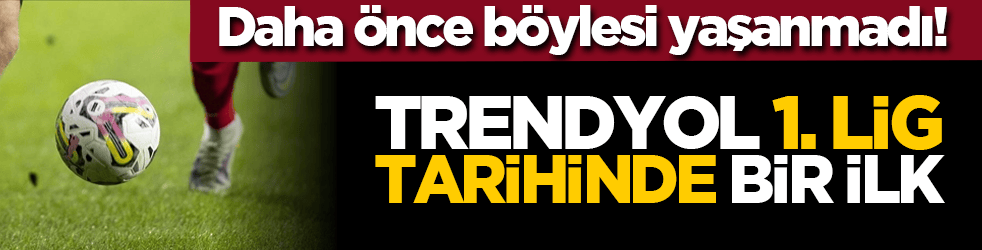 Daha önce böylesi yaşanamadı! Trendyol 1. lig tarihinde bir ilk
