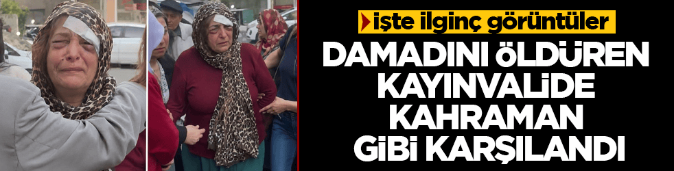 Damadını öldüren kayınvalide mahallesinde kahraman gibi karşılandı! İşte ilginç görüntüler
