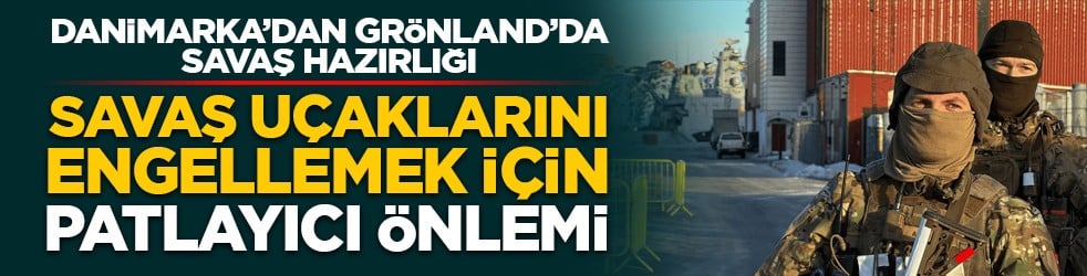 Danimarka’dan Grönland’da savaş hazırlığı: Savaş uçaklarını engellemek için patlayıcı önlemi