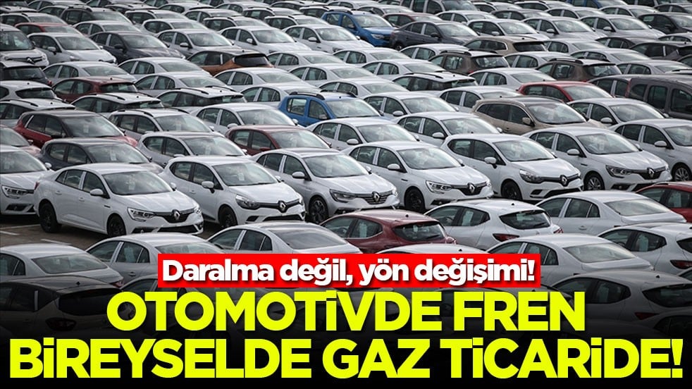 Daralma değil, yön değişimi! Otomotivde fren bireyselde gaz ticaride