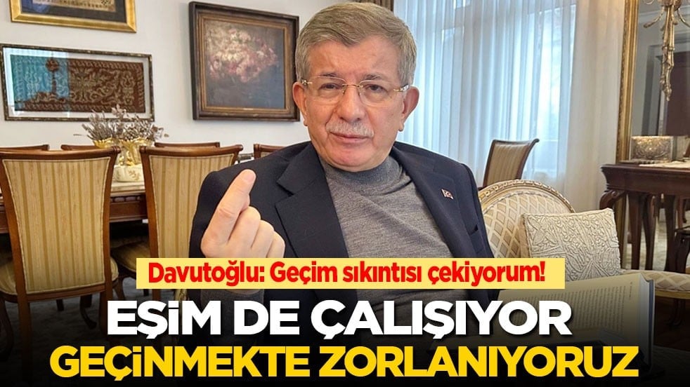 Davutoğlu: Geçim sıkıntısı çekiyorum! Eşim de çalışıyor geçinmekte zorlanıyoruz
