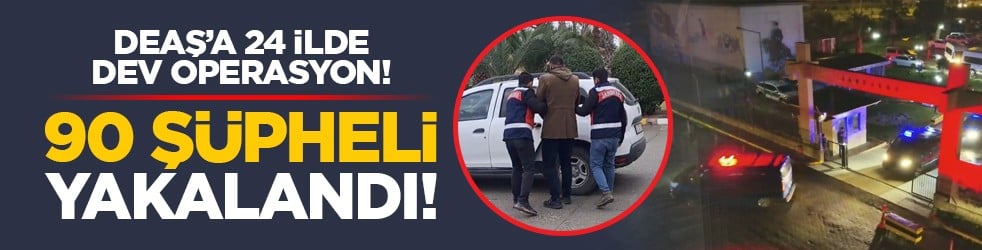 DEAŞ’a 24 ilde dev operasyon! 90 şüpheli yakalandı!