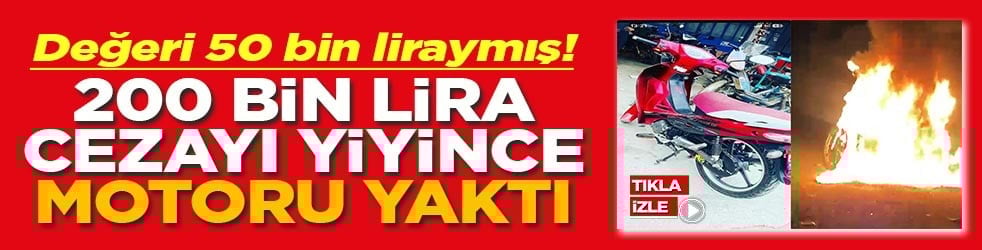 Değeri 50 bin liraymış! 200 bin lira cezayı yiyince motoru yaktı
