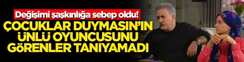 Değişimi şaşkınlığa sebep oldu! Çocuklar Duymasın'ın ünlü oyuncusunu görenler tanıyamadı