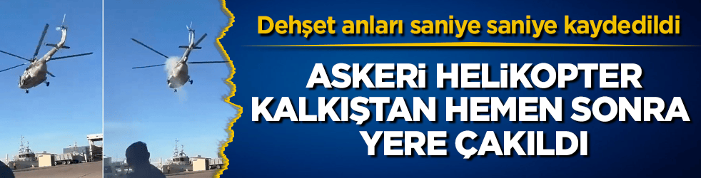 Dehşet anları saniye saniye kaydedildi! Askeri helikopter, kalkıştan hemen sonra yere çakıldı
