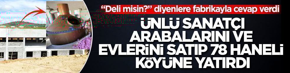 "Deli misin?" diyenlere fabrikayla cevap verdi! Ünlü sanatçı, arabalarını ve evlerini satıp 78 haneli köyüne yatırdı