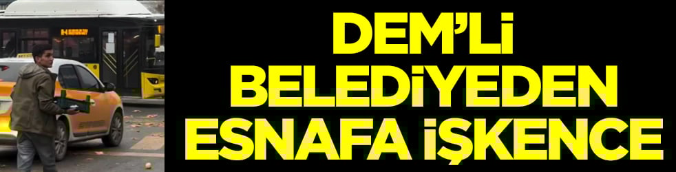 DEM'li belediyeden esnafa işkence