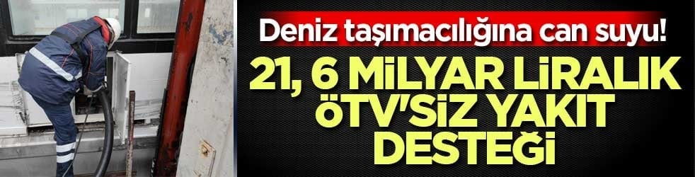 Deniz taşımacılığına can suyu! 21, 6 milyar liralık ÖTV'siz yakıt desteği