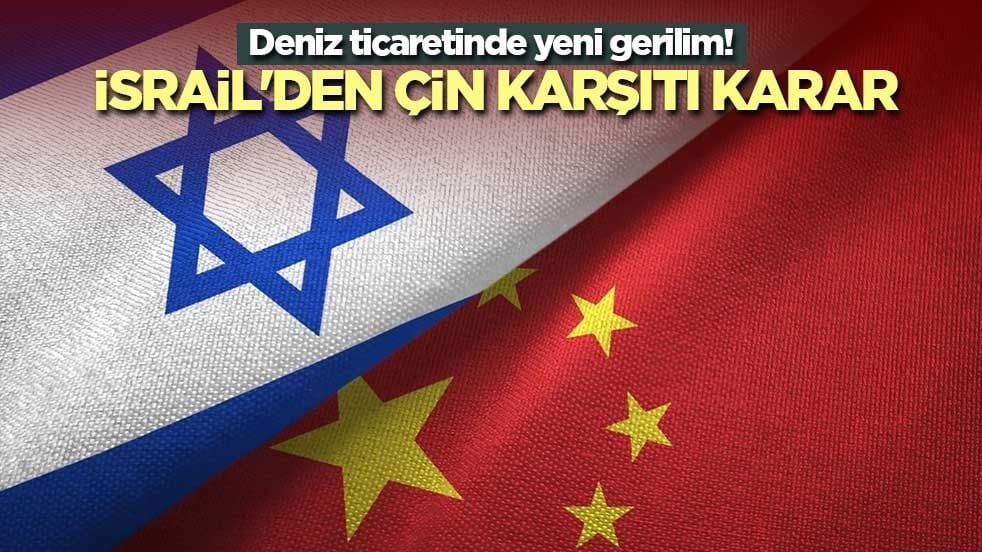 Deniz ticaretinde yeni gerilim! İsrail'den Çin karşıtı karar