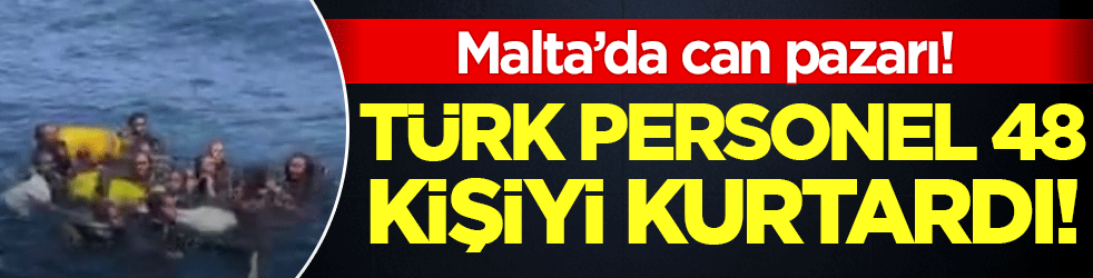 Denizde can pazarı! Türk personeli 48 kişiyi kurtardı!