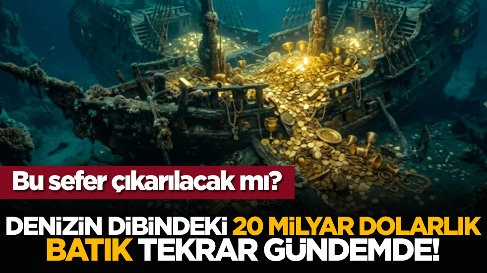 Denizin dibindeki 20 milyar dolarlık batık tekrar gündemde!