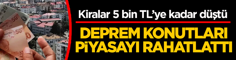 Deprem konutları piyasayı rahatlattı: Kiralar 5 bin TL’ye kadar düştü