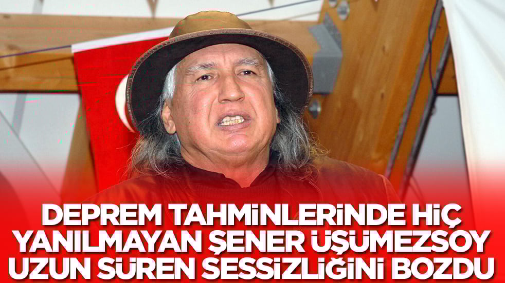 Deprem tahminlerinde hiç yanılmayan Şener Üşümezsoy uzun süren sessizliğini bozdu
