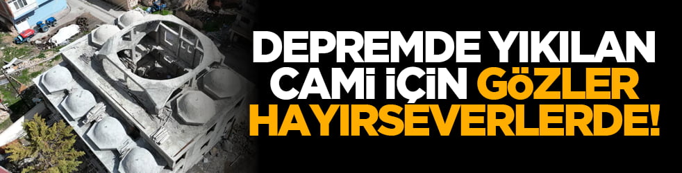 Depremde yıkılan cami için gözler hayırseverlerde!