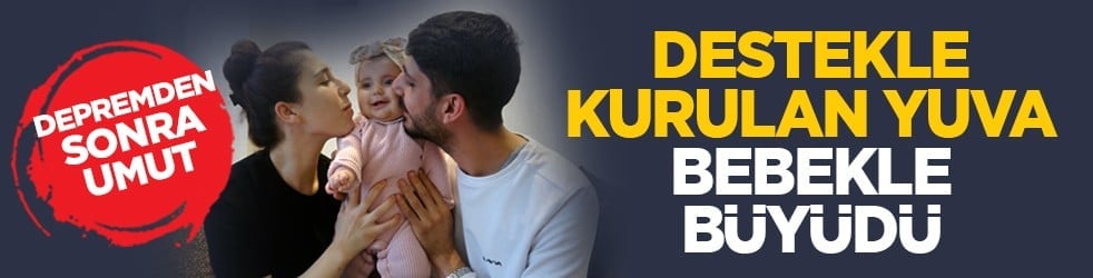 Depremden sonra umut: Destekle kurulan yuva, bebekle büyüdü