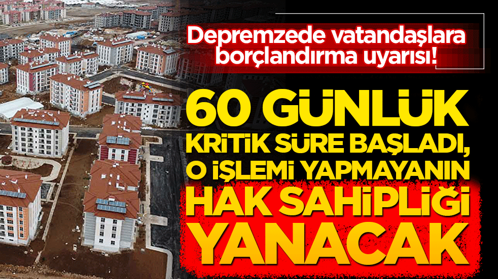 Depremzede vatandaşlara borçlandırma uyarısı! 60 günlük kritik süre başladı, o işlemi yapmayanın hak sahipliği yanacak!