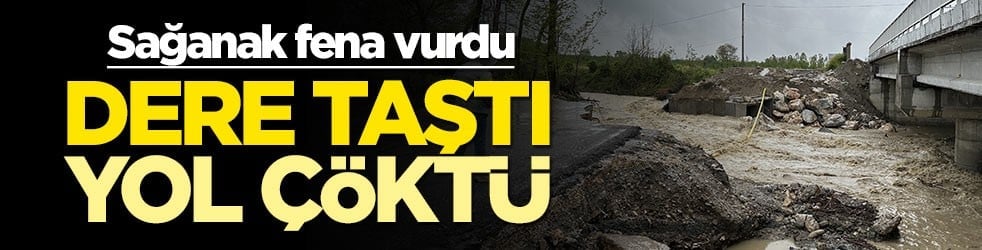 Dere taştı, yol çöktü... Sağanak fena vurdu