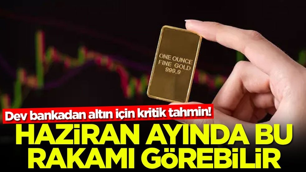 Dev bankadan altın için kritik tahmin! Haziran ayında bu rakamı görebilir