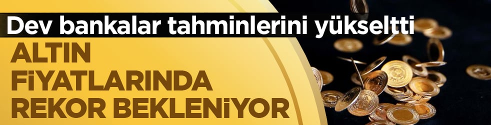 Dev bankalar tahminlerini yükseltti: Altın fiyatlarında rekor bekleniyor