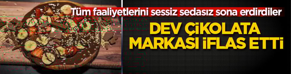 Dev çikolata markası iflas etti: Tüm faaliyetlerini sessiz sedasız sona erdirdiler
