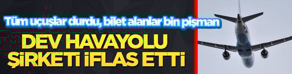 Dev havayolu şirketi iflas etti: Tüm uçuşlar durdu, bilet alanlar bin pişman
