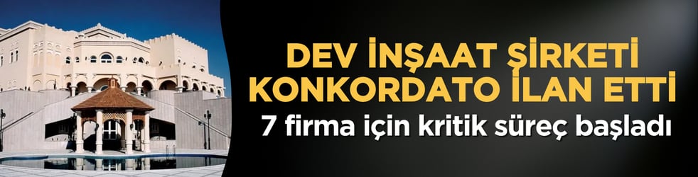 Dev inşaat şirketi konkordato ilan etti: 7 firma için kritik süreç başladı