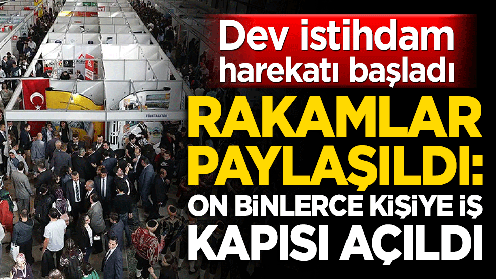 Dev istihdam harekatı! Rakamlar paylaşıldı: On binlerce kişiye iş kapısı açıldı!