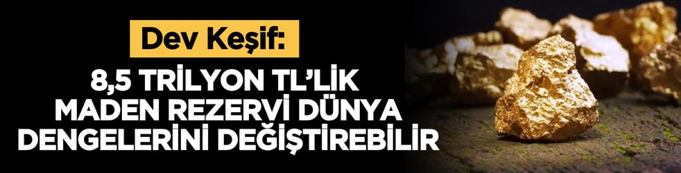 Dev Keşif: 8,5 trilyon TL’lik maden rezervi dünya dengelerini değiştirebilir