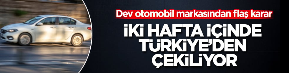 Dev otomobil markasından flaş karar! İki hafta içinde Türkiye’den çekiliyor