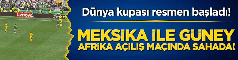Dev turnuva resmen başladı! Meksika ile Güney Afrika açılış maçında sahada!