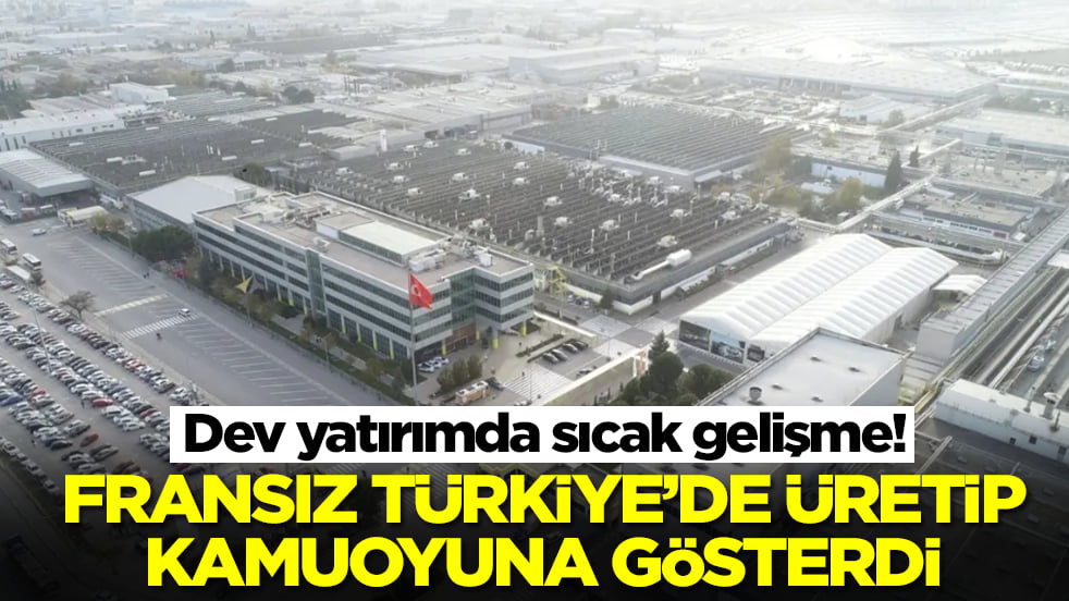 Dev yatırımda sıcak gelişme: Fransızlar Türkiye'de üretip kamuoyuna açıkladı