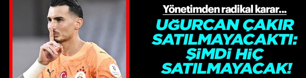 Dikkat çeken hamle: Uğurcan Çakır satılmayacaktı: Şimdi hiç satılmayacak!