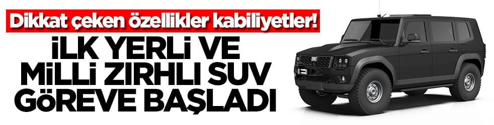 Dikkat çeken özellikler kabiliyetler! İlk yerli ve milli zırhlı SUV göreve başladı