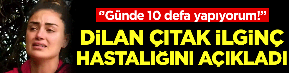 Dilan Çıtak ilginç hastalığını açıkladı: 'Günde 10 defa yapıyorum'